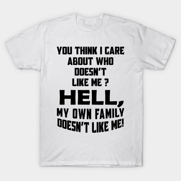 You Think I Care About Who Doesn't Like Me Hell My Own Family Doesn't Like Me! T-Shirt by Daphne R. Ellington